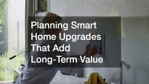 Planning Smart Home Upgrades That Add Long-Term Value
